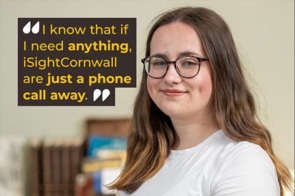 A young girl wearing glasses smiles at the camera. Next to her is a quote which sayss 'I know that if I need anything, iSightCornwall are just a phone call away" and the words See the difference. Be the difference underneath
